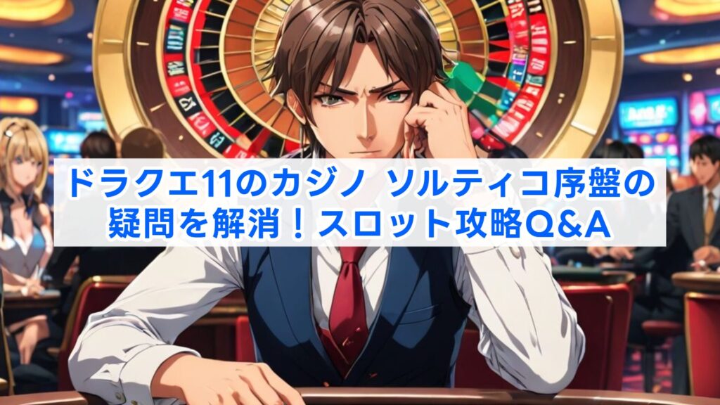 ドラクエ11のカジノ、ソルティコ序盤の疑問を解消!スロット攻略Q&A