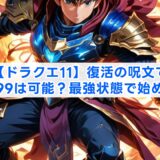 【ドラクエ11】復活の呪文でレベル99は可能？最強状態で始める方法