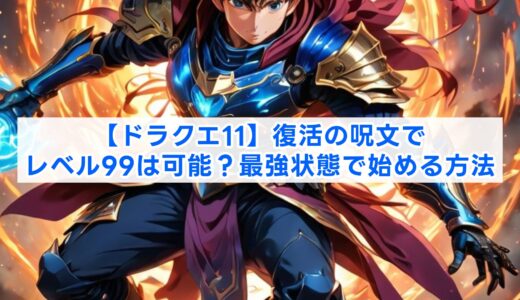 【ドラクエ11】復活の呪文でレベル99は可能？最強状態で始める方法