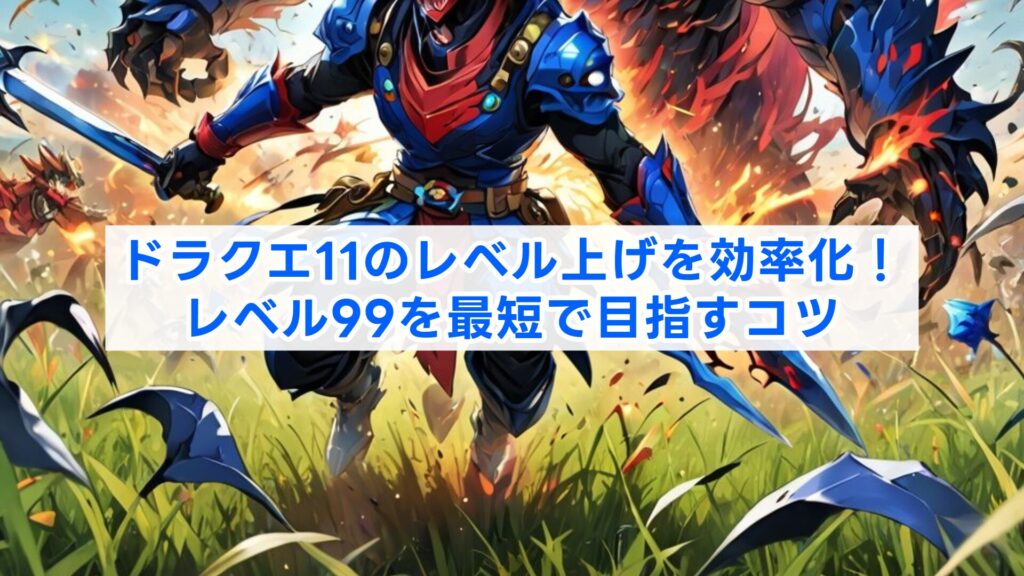 ドラクエ11のレベル上げを効率化！レベル99を最短で目指すコツ