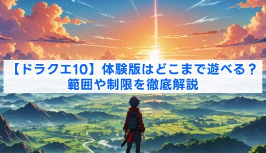 【ドラクエ10】体験版はどこまで遊べる？範囲や制限を徹底解説
