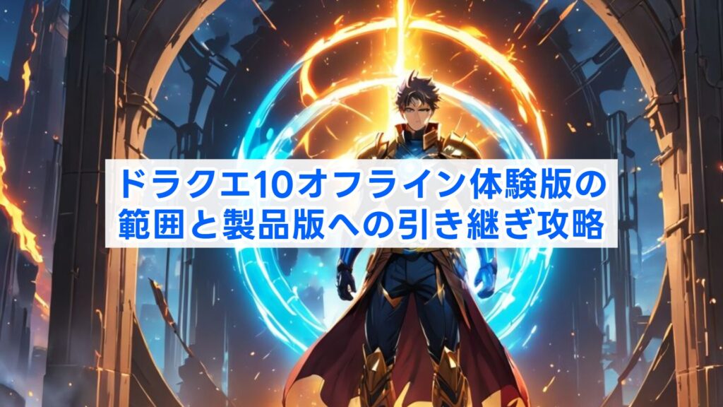 ドラクエ10オフライン体験版の範囲と製品版への引き継ぎ攻略