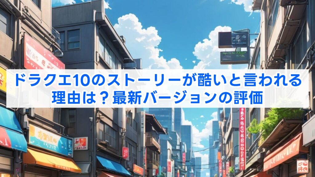 ドラクエ10のストーリーが酷いと言われる理由は？最新バージョンの評価