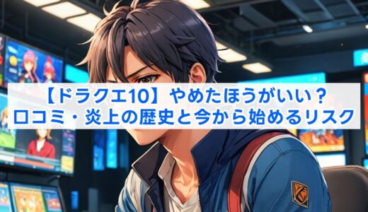 【ドラクエ10】やめたほうがいい？口コミ・炎上の歴史と今から始めるリスク