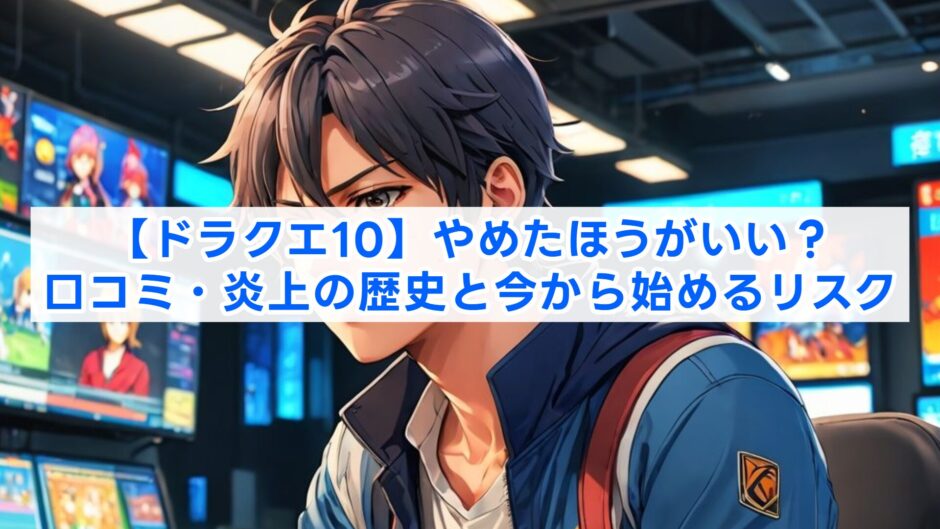 【ドラクエ10】やめたほうがいい？口コミ・炎上の歴史と今から始めるリスク