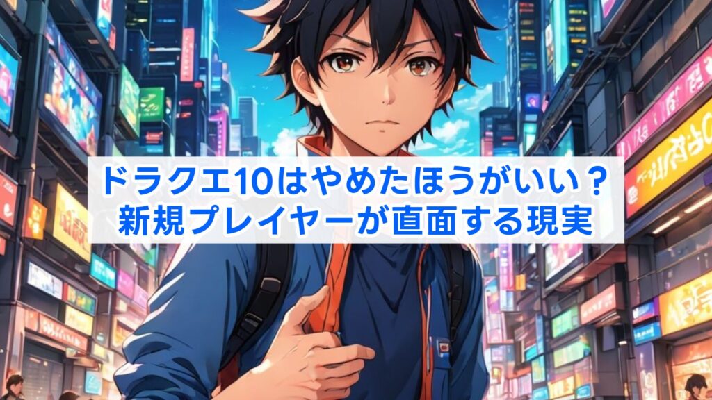 ドラクエ10はやめたほうがいい？新規プレイヤーが直面する現実