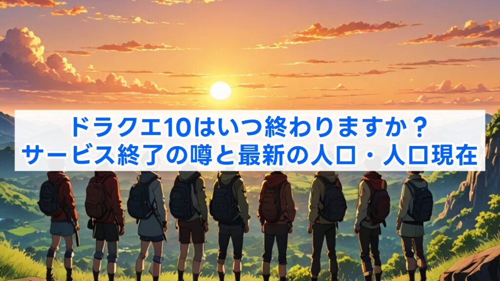 ドラクエ10はいつ終わりますか？サービス終了の噂と最新の人口・人口現在