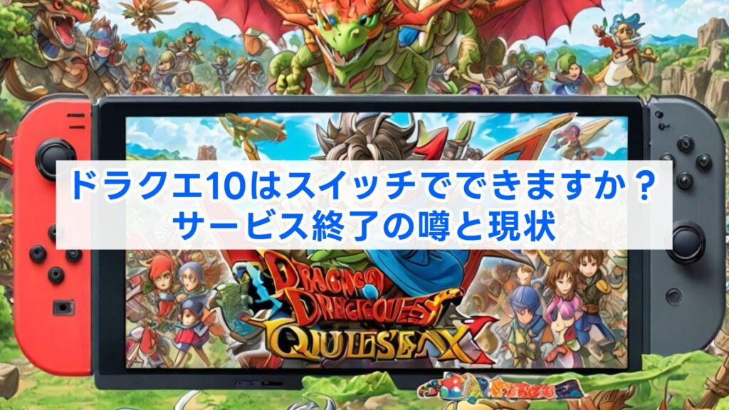 ドラクエ10はスイッチでできますか？サービス終了の噂と現状