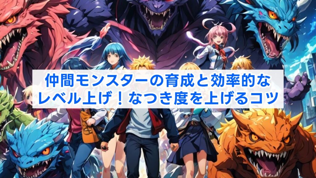 仲間モンスターの育成と効率的なレベル上げ!なつき度を上げるコツ