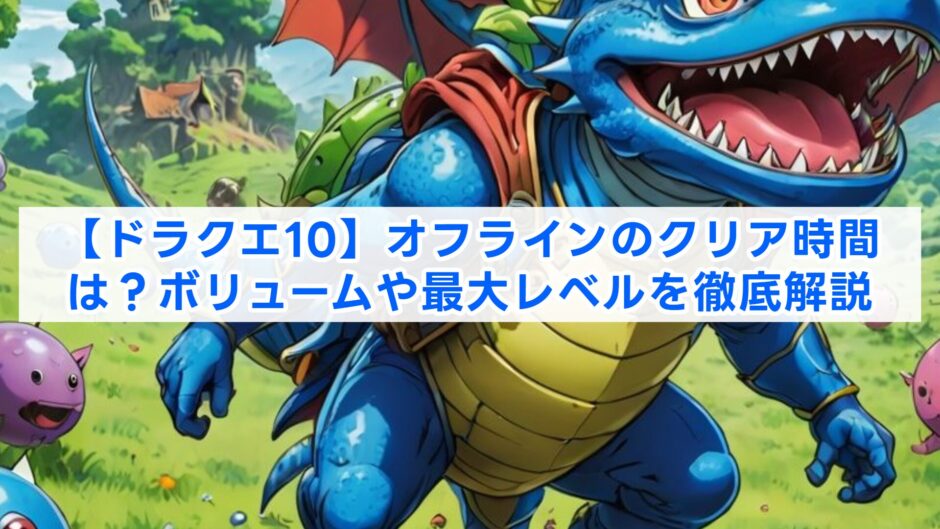 【ドラクエ10】オフラインのクリア時間は？ボリュームや最大レベルを徹底解説