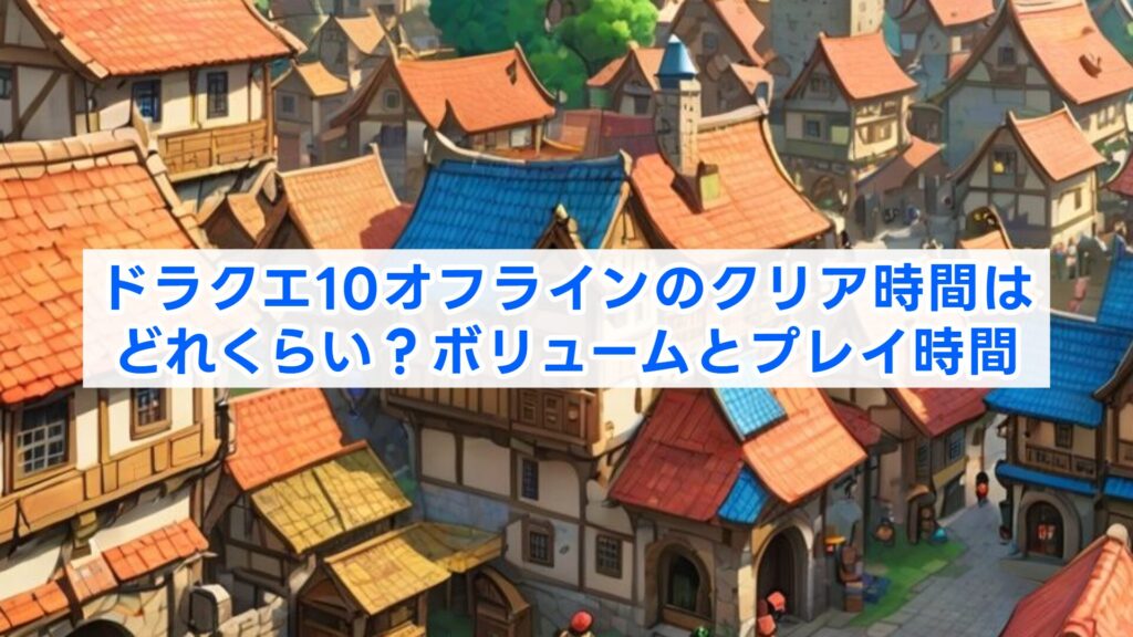 ドラクエ10オフラインのクリア時間はどれくらい？ボリュームとプレイ時間