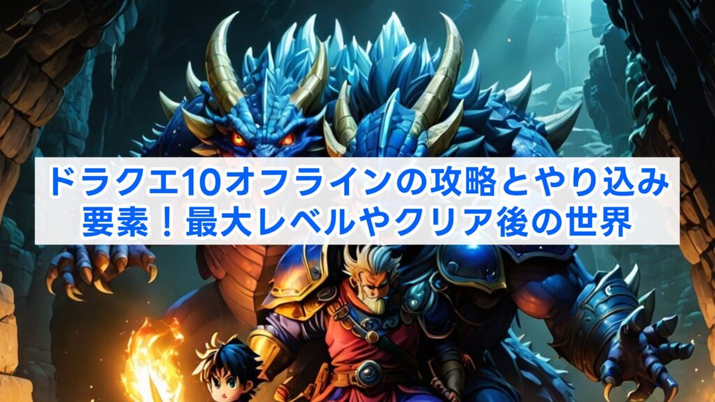 ドラクエ10オフラインの攻略とやり込み要素！最大レベルやクリア後の世界