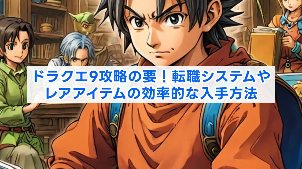 ドラクエ9攻略の要！転職システムやレアアイテムの効率的な入手方法
