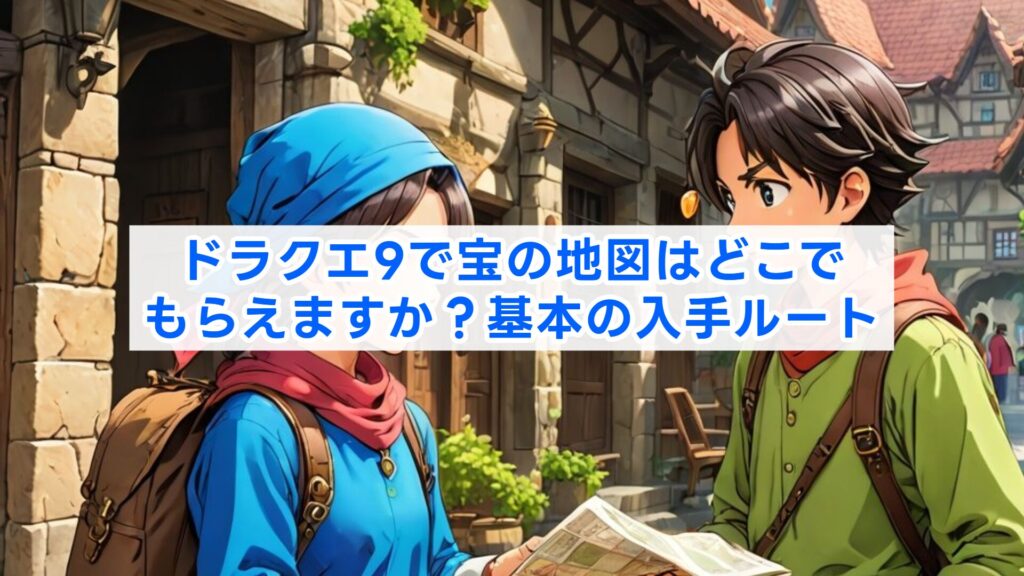 ドラクエ9で宝の地図はどこでもらえますか？基本の入手ルート