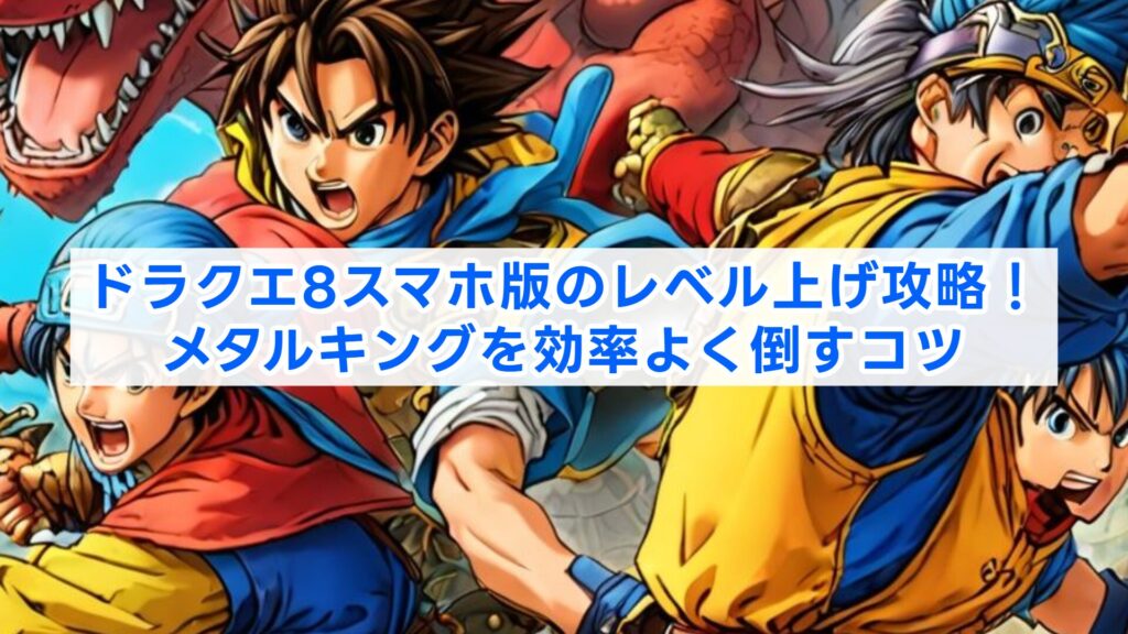 ドラクエ8スマホ版のレベル上げ攻略！メタルキングを効率よく倒すコツ