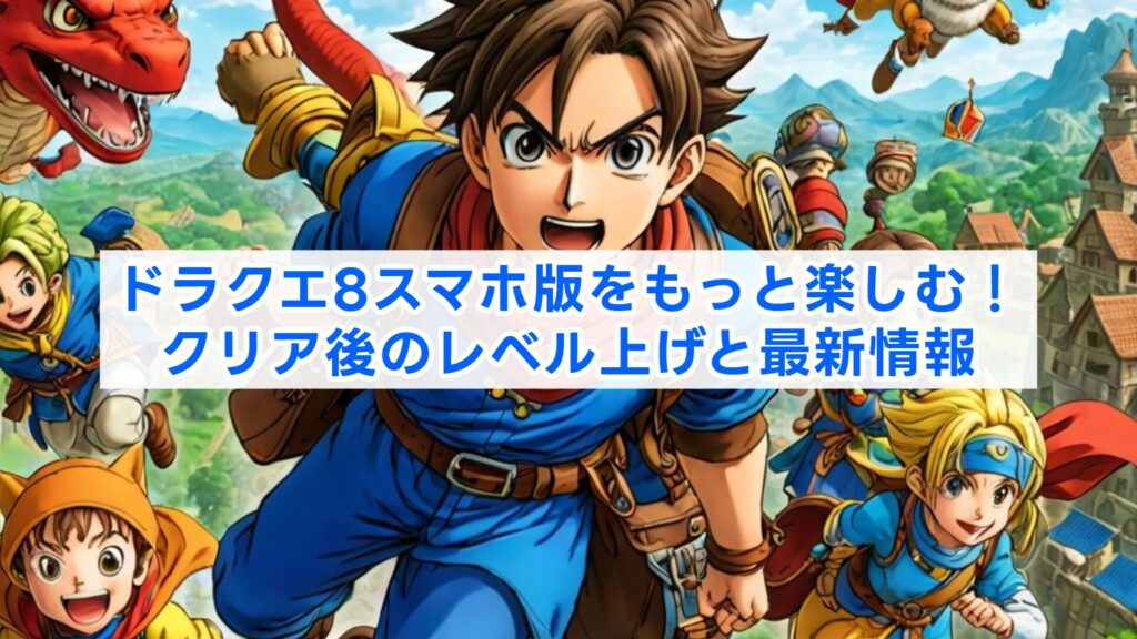 ドラクエ8スマホ版をもっと楽しむ！クリア後のレベル上げと最新情報