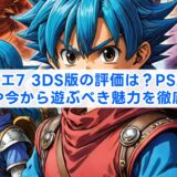 ドラクエ7 3DS版の評価は？PS版との違いや今から遊ぶべき魅力を徹底解説
