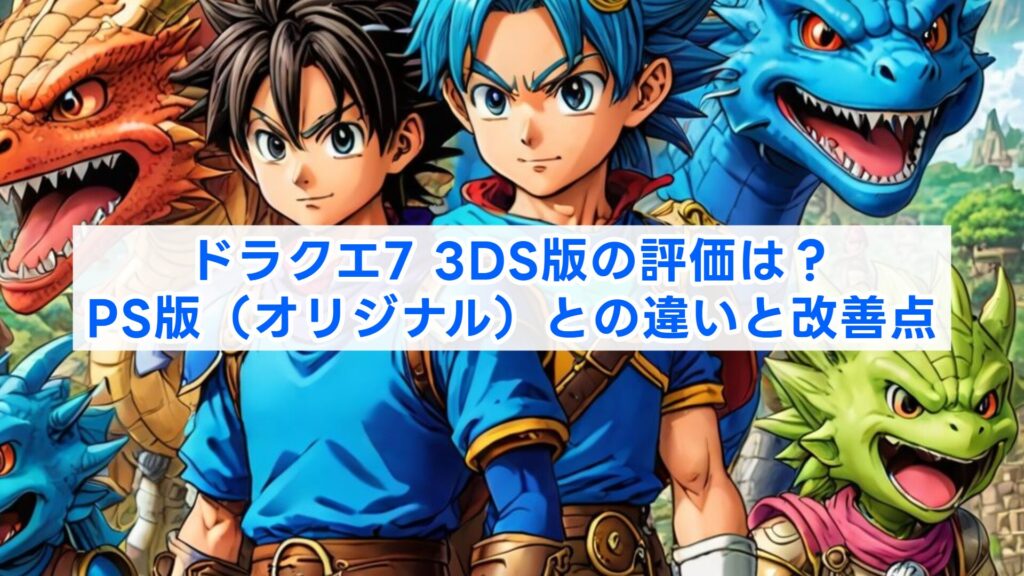 ドラクエ7 3DS版の評価は？PS版（オリジナル）との違いと改善点