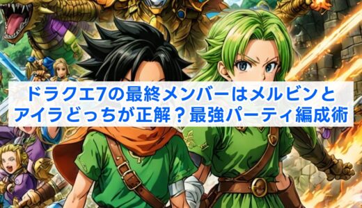 ドラクエ7の最終メンバーはメルビンとアイラどっちが正解？最強パーティ編成術
