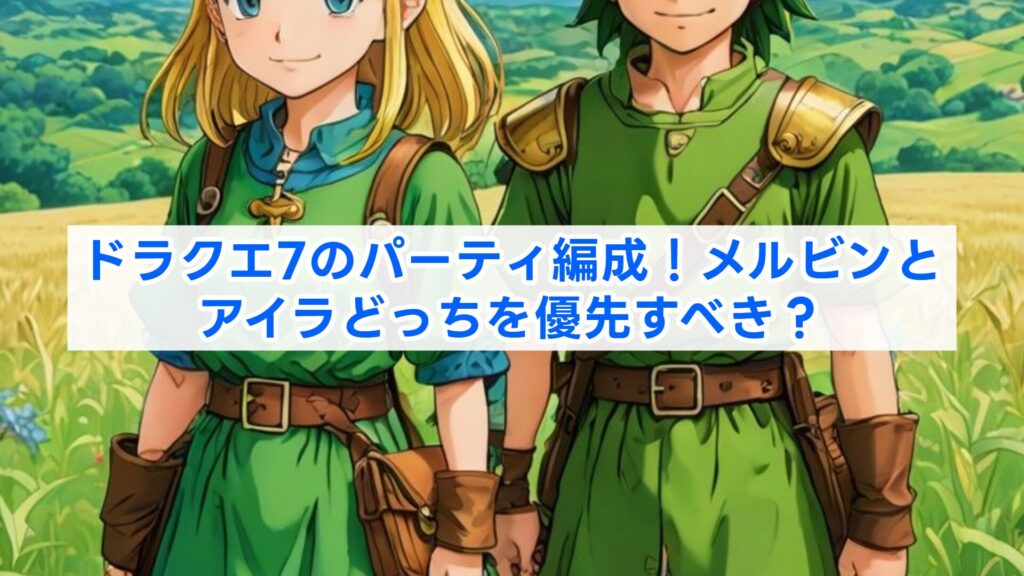 ドラクエ7のパーティ編成!メルビンとアイラどっちを優先すべき?