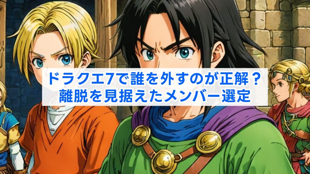 ドラクエ7で誰を外すのが正解？離脱を見据えたメンバー選定