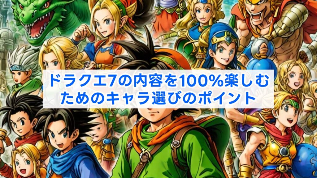 ドラクエ7の内容を100%楽しむためのキャラ選びのポイント