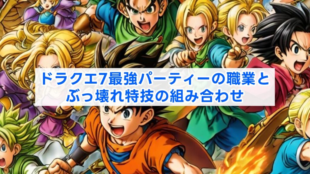ドラクエ7最強パーティーの職業とぶっ壊れ特技の組み合わせ