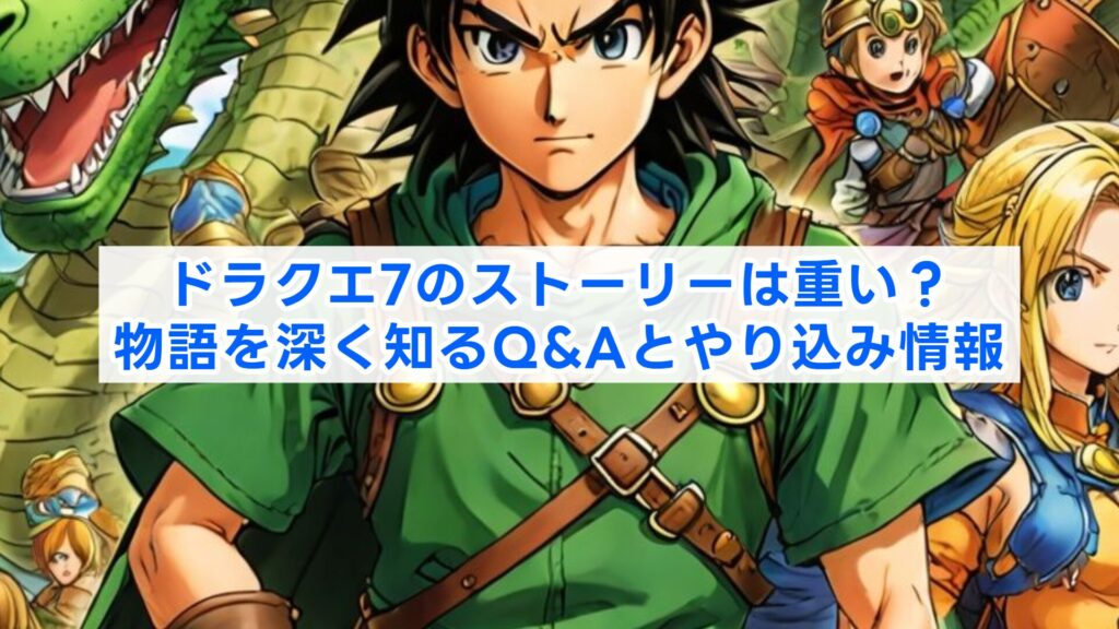 ドラクエ7のストーリーは重い？物語を深く知るQ&Aとやり込み情報