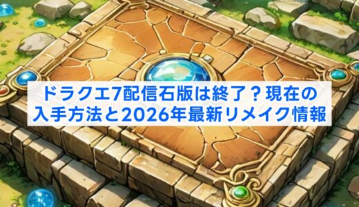 ドラクエ7配信石版は終了？現在の入手方法と2026年最新リメイク情報