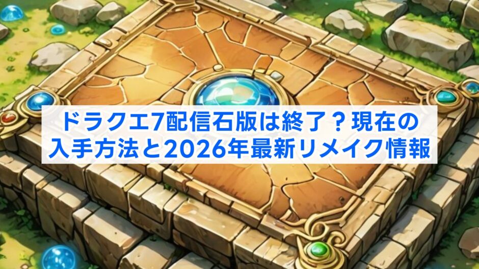 ドラクエ7配信石版は終了？現在の入手方法と2026年最新リメイク情報