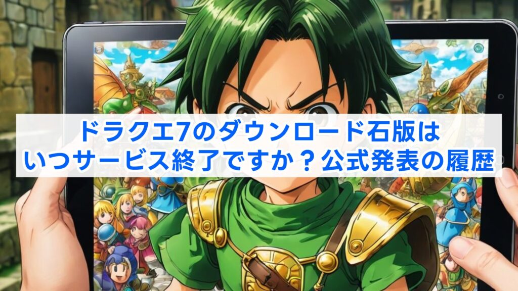 ドラクエ7のダウンロード石版はいつサービス終了ですか？公式発表の履歴