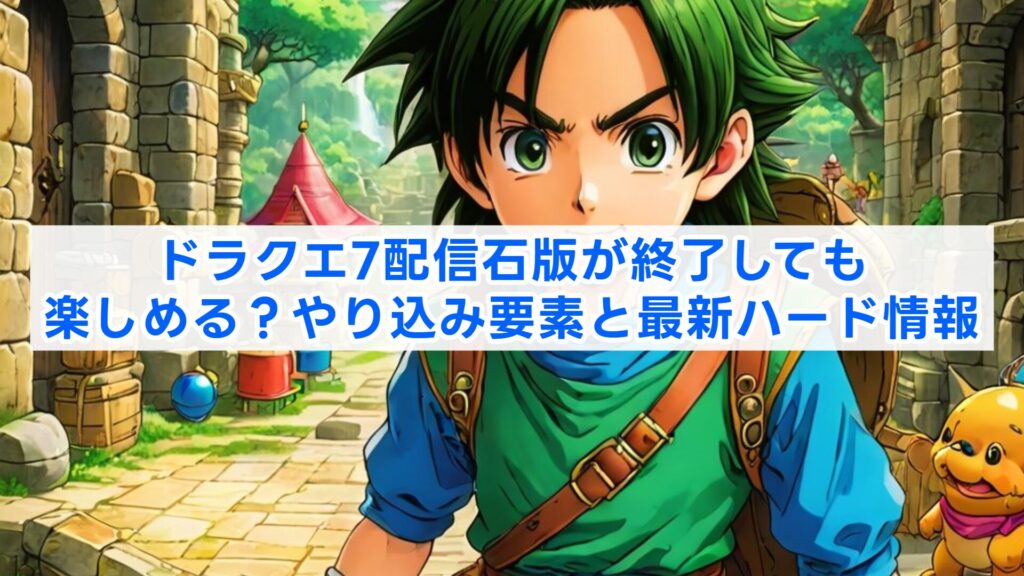 ドラクエ7配信石版が終了しても楽しめる？やり込み要素と最新ハード情報