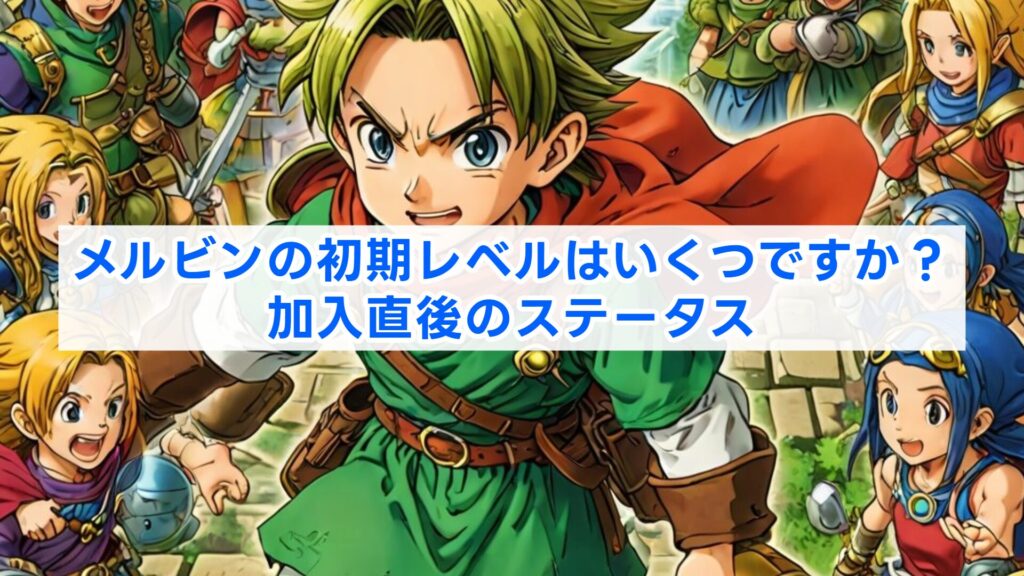 メルビンの初期レベルはいくつですか？加入直後のステータス
