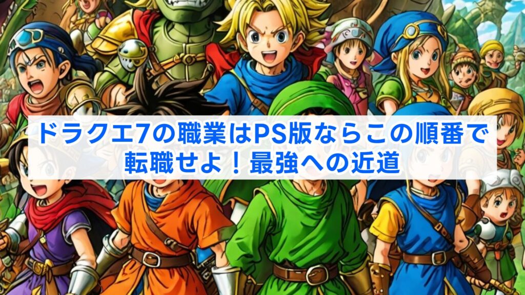 ドラクエ7の職業はPS版ならこの順番で転職せよ！最強への近道