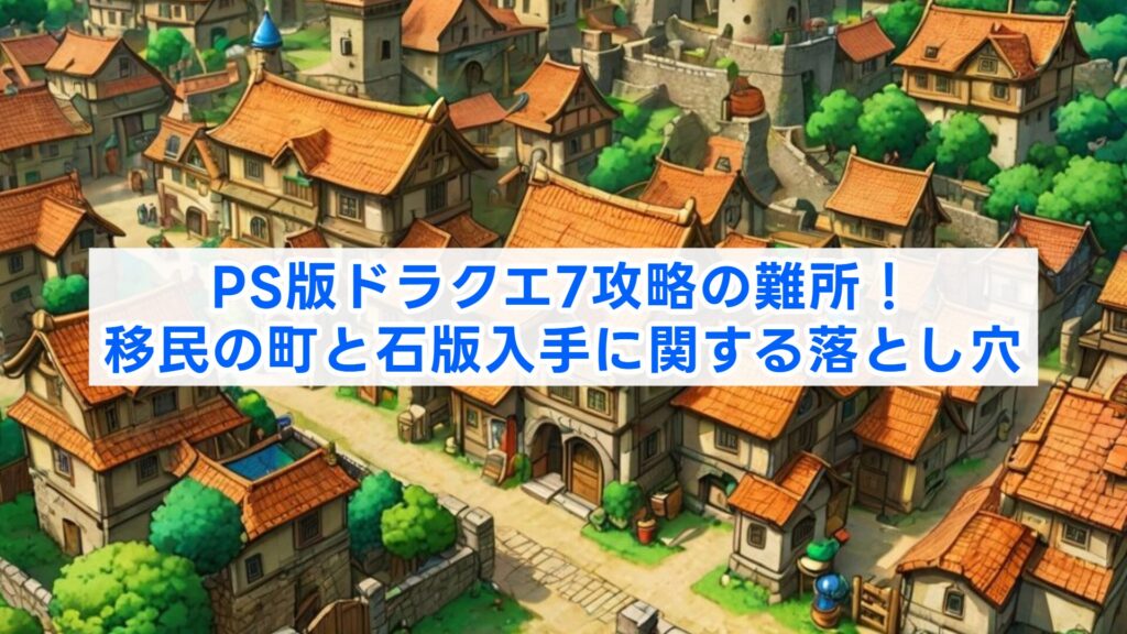 PS版ドラクエ7攻略の難所!移民の町と石版入手に関する落とし穴