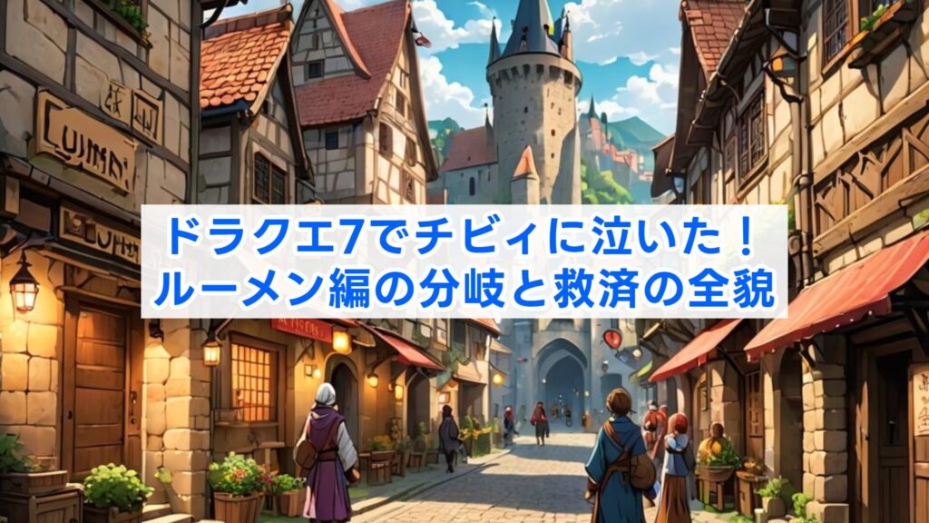 ドラクエ7でチビィに泣いた！ルーメン編の分岐と救済の全貌