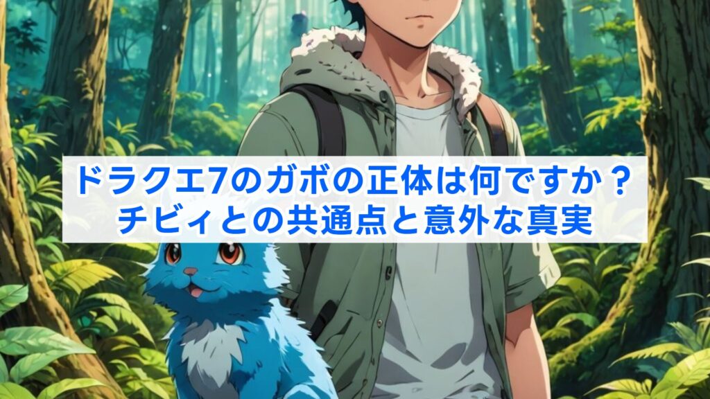 ドラクエ7のガボの正体は何ですか？チビィとの共通点と意外な真実