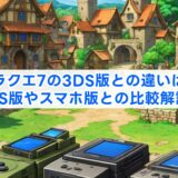 ドラクエ7の3DS版との違いは？PS版やスマホ版との比較解説