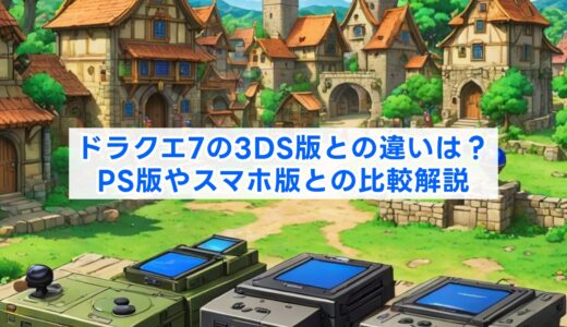 ドラクエ7の3DS版との違いは？PS版やスマホ版との比較解説