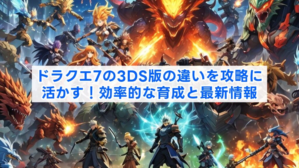 ドラクエ7の3DS版の違いを攻略に活かす！効率的な育成と最新情報