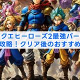 ドラクエヒーローズ2最強パーティ完全攻略！クリア後のおすすめ編成