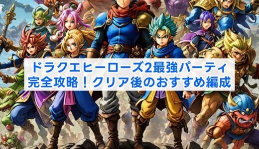 ドラクエヒーローズ2最強パーティ完全攻略！クリア後のおすすめ編成