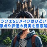 ドラクエ6リメイクはひどい？改悪点や評価の真実を徹底解説