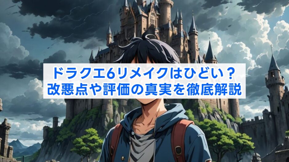 ドラクエ6リメイクはひどい？改悪点や評価の真実を徹底解説