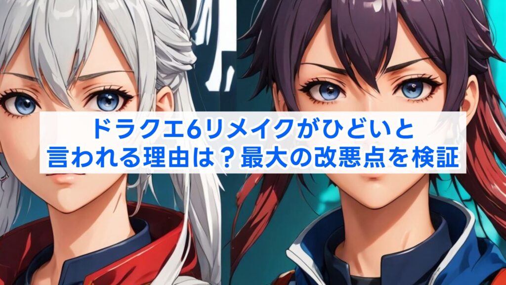ドラクエ6リメイクがひどいと言われる理由は?最大の改悪点を検証