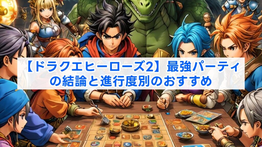 【ドラクエヒーローズ2】最強パーティの結論と進行度別のおすすめ