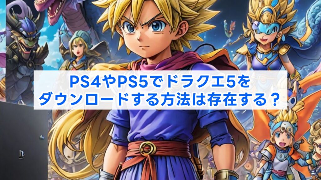 PS4やPS5でドラクエ5をダウンロードする方法は存在する?