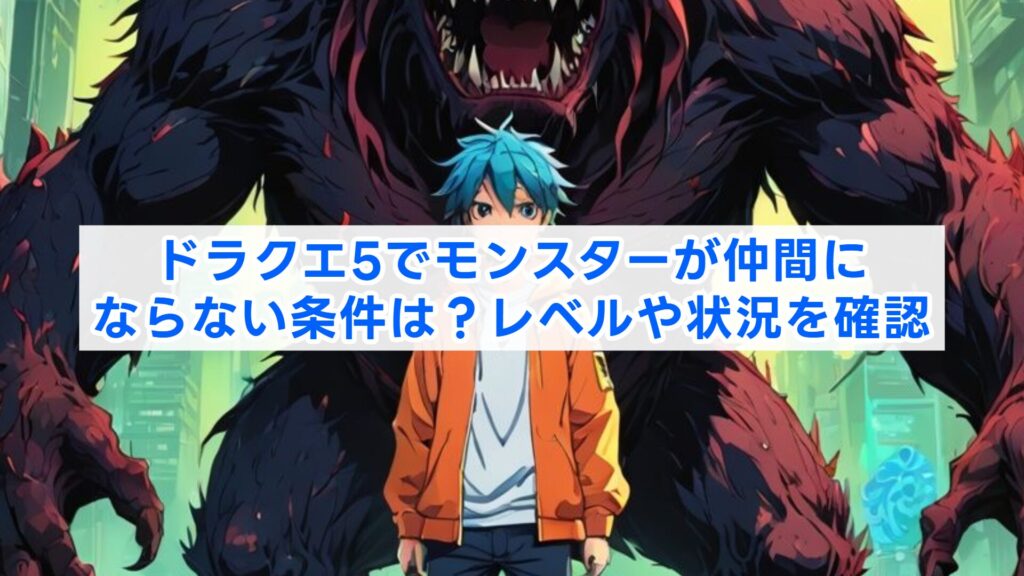 ドラクエ5でモンスターが仲間にならない条件は？レベルや状況を確認