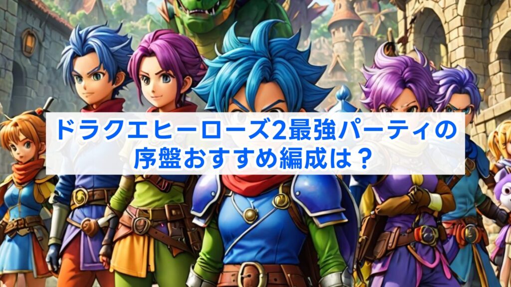 ドラクエヒーローズ2最強パーティの序盤おすすめ編成は？