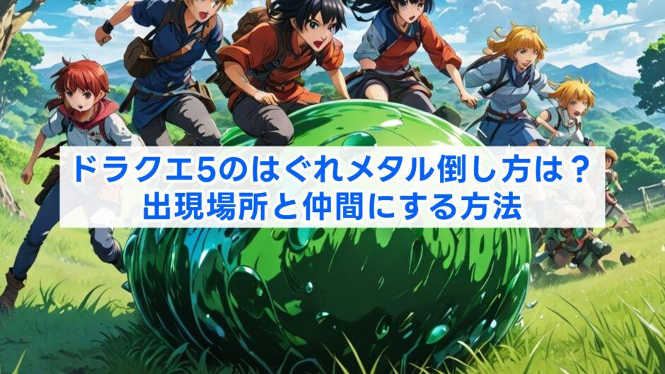 ドラクエ5のはぐれメタル倒し方は？出現場所と仲間にする方法